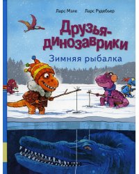 Друзья-динозаврики. Зимняя рыбалка: книжка-картинка
