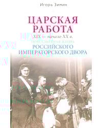 Царская работа. XIX-начало XXвв. Повседневная жизнь Российского императорского двора
