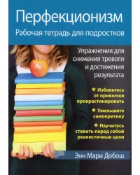 Перфекционизм. Рабочая тетрадь для подростков. Упражнения для снижения тревоги и достижения результата