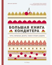 Большая книга кондитера: Торты, пирожные, десерты. Учимся готовить шедевры