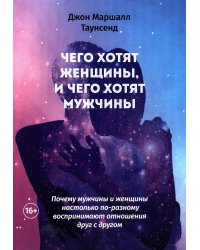 Чего хотят женщины, и чего хотят мужчины. Почему мужчины и женщины настолько по-разному воспринимают отношения друг с другом