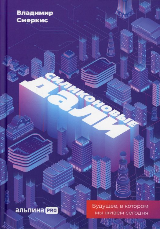 Силиконовые дали. Будущее, в котором мы живем сегодня Силиконовые дали. Будущее, в котором мы живем сегодня