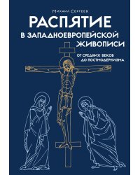Распятие в западноевропейской живописи. От средних веков до постмодернизма.