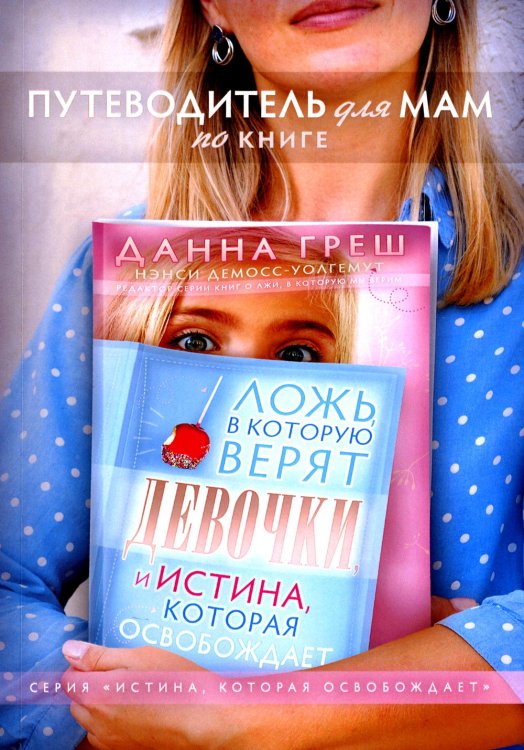Истина, которая освобождает Путеводитель для мам по книге "Ложь в которую верят девочки"