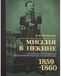 Миссия в Пекине. Материалы, относящиеся до пребывания в Китае Н. П. Игнатьева в 1859-60 годах