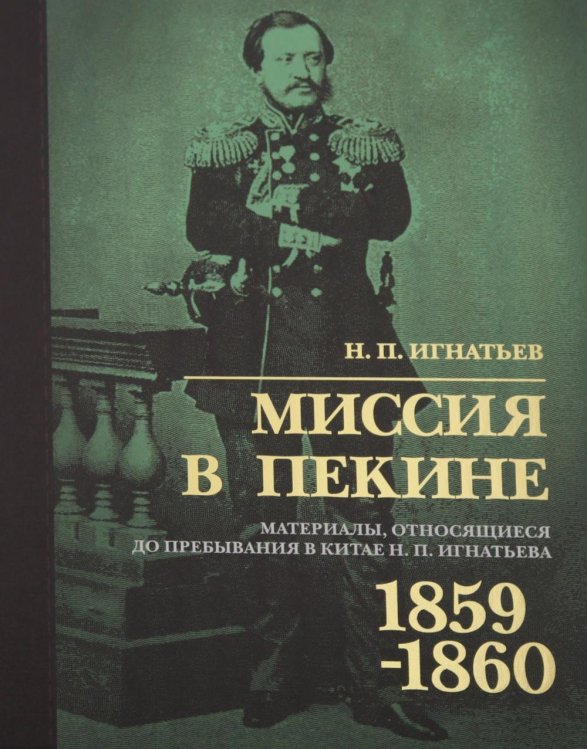 Обложка книги «Миссия в Пекине. Материалы, относящиеся до пребывания в Китае Н. П. Игнатьева в 1859-60 годах» — Игнатьев Николай Павлович, ISBN 9785907781139