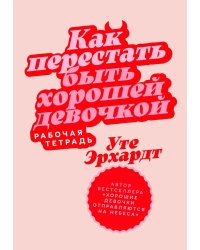 Как перестать быть хорошей девочкой: Рабочая тетрадь