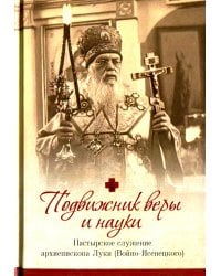 Подвижник веры и науки. Пастырское служение архиепископа Луки (Войно-Ясенецкого)