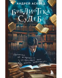 Библиотека судеб. Прошлое не исправить, но будущее еще можно переписать