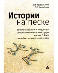 Истории на песке. Программа развития и коррекции эмоционально-личностной сферы у детей от 2 до 8 лет методами песочной игротерапии