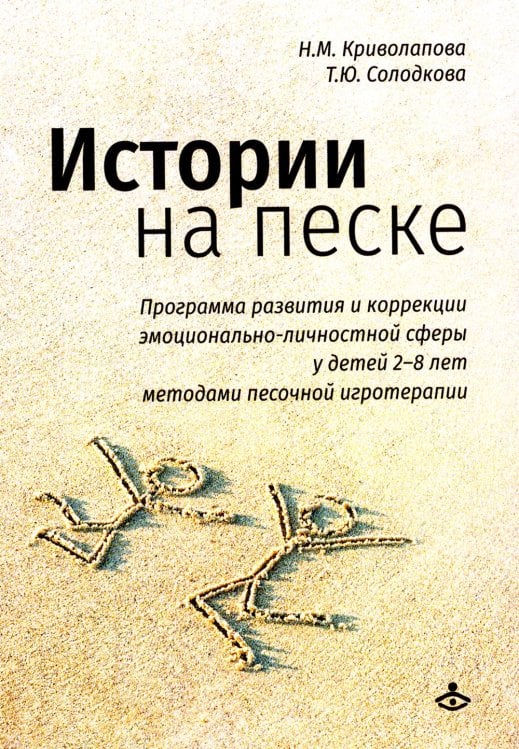 Истории на песке. Программа развития и коррекции эмоционально-личностной сферы у детей от 2 до 8 лет методами песочной игротерапии Истории на песке. Программа развития и коррекции эмоционально-личностной сферы у детей от 2 до 8 лет методами песочной игротерапии