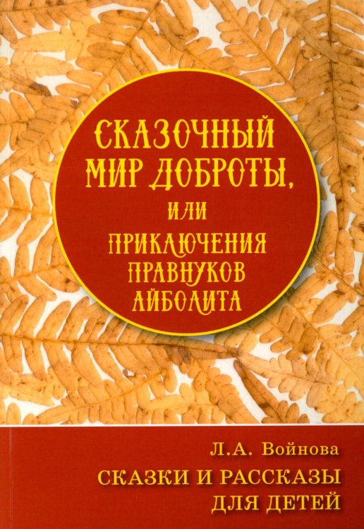 Сказочный мир доброты, или Приключения правнуков Айболита. Сборник сказок и рассказов Сказочный мир доброты, или Приключения правнуков Айболита. Сборник сказок и рассказов