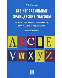 Все неправильные французские глаголы. Формы спряжения, особенности употребления, исключения: Учебное пособие
