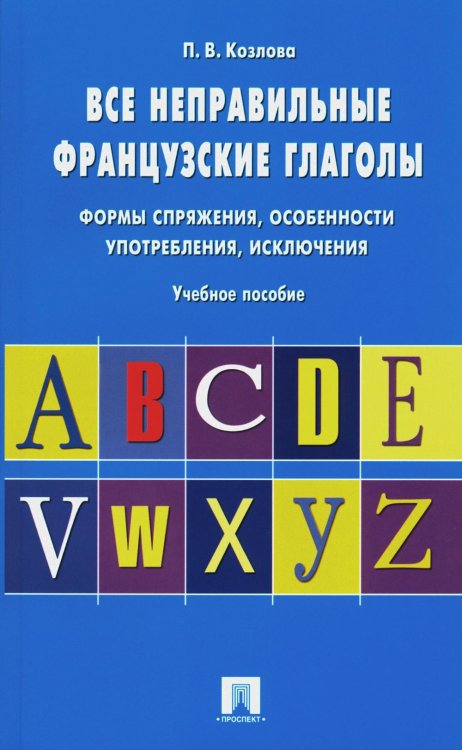 Все неправильные французские глаголы. Формы спряжения, особенности употребления, исключения: Учебное пособие