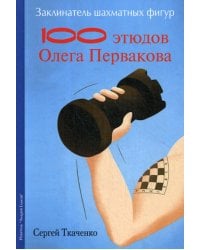Заклинатель шахматных фигур. 100 этюдов чемпиона мира Олега Первакова