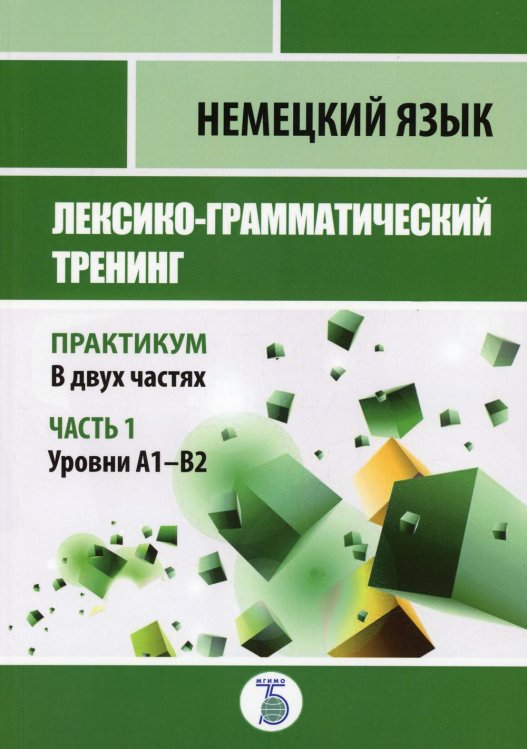 Немецкий язык. Лексико-грамматический тренинг. Практикум. В 2 ч. Ч. 1. Уровни А1-В2. Немецкий язык. Лексико-грамматический тренинг. Практикум. В 2 ч. Ч. 1. Уровни А1-В2.
