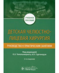 Детская челюстно-лицевая хирургия. Руководство к практическим занятиям. 2-е изд