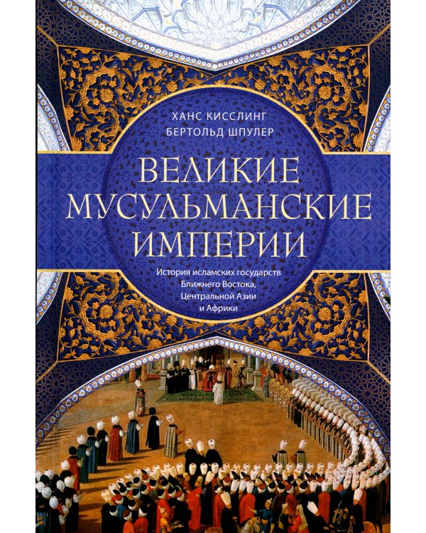 Великие мусульманские империи. История исламских государств Ближнего Востока, Центральной Азии и Африки
