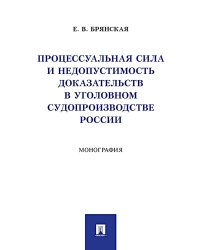 Процессуальная сила и недопустимость доказательств в уголовном судопроизводстве России: монография