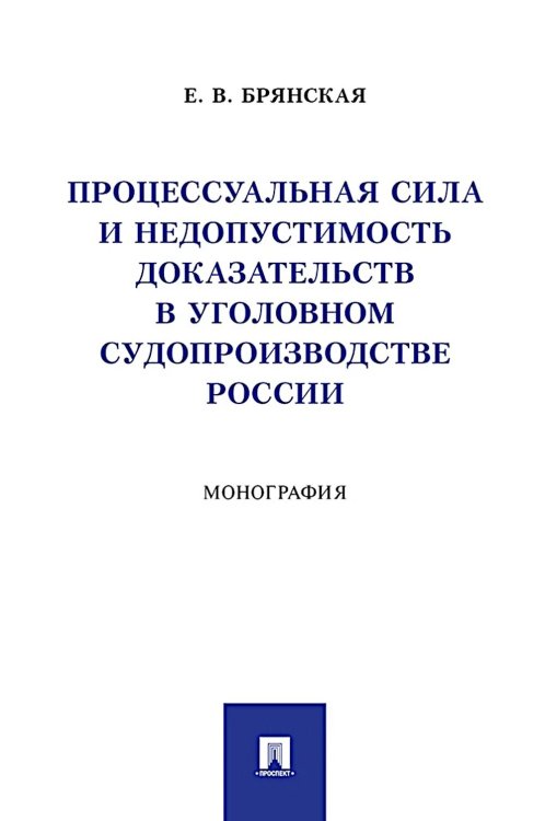 Процессуальная сила и недопустимость доказательств в уголовном судопроизводстве России: монография Процессуальная сила и недопустимость доказательств в уголовном судопроизводстве России: монография
