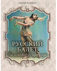 Русский балет. От истоков до триумфа