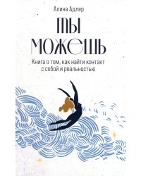 Ты можешь: Книга о том, как найти контакт с собой и реальностью