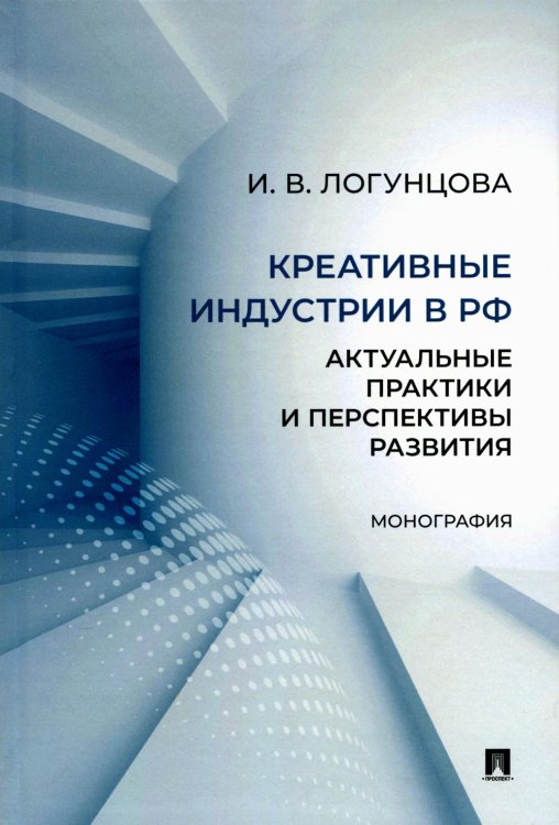 Креативные индустрии в РФ: актуальные практики и перспективы развития: монография Креативные индустрии в РФ: актуальные практики и перспективы развития: монография