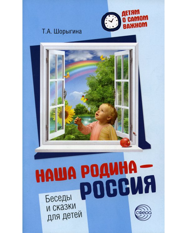 Детям о самом важном. Наша Родина - Россия. Беседы и сказки для детей. 2-е изд