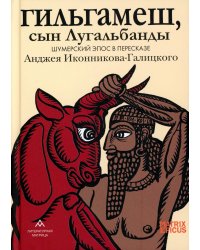 Гильгамеш, сын Лугальбанды. Шумерский эпос в пересказе Анджея Иконникова-Галицкого