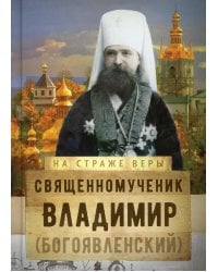 На страже Веры. Священномученик Владимир (Богоявленский)