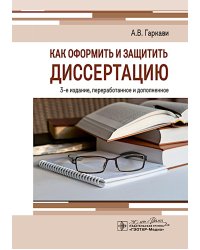 Как оформить и защитить диссертацию. 3-е изд., перераб. и доп