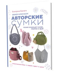 Вяжем крючком авторские сумки. Полная коллекция техник, приемов и идей
