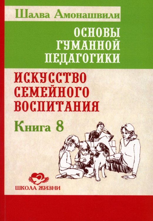 Школа жизни Основы гуманной педагогики. Кн. 8. Искусство семейного воспитания. Педагогическое эссе. 3-е изд