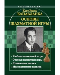 Основы шахматной игры: Учебник шахматной игры. Основы шахматной игры. Шахматные лекции. Моя шахматная карьера