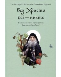 Без Христа все - ничто. Воспоминания о преподобном Гаврииле (Ургебадзе)