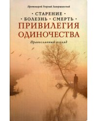 Привилегия одиночества. Старение, болезнь, смерть. Православный взгляд. 2-е изд