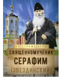 На страже Веры. Священномученик Серафим (Звездинский)