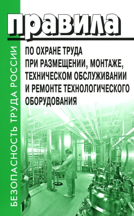 Безопасность труда России Правила по охране труда при размещении, монтаже, техническом обслуживании и ремонте технологического оборудования. Приказ Мин.труда и соц.защиты