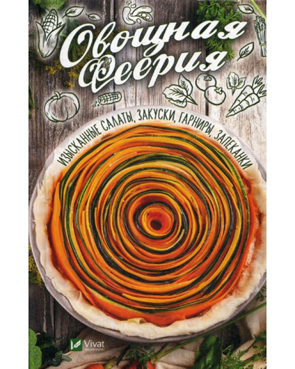 Овощная феерия. Изысканные салаты, закуски, гарниры, запеканки