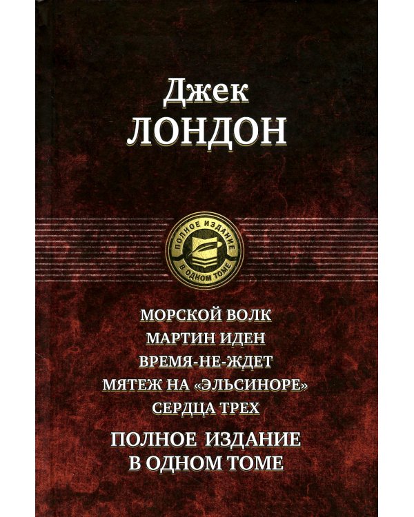 Морской волк. Мартин Иден. Время-не-ждет. Мятеж на "Эльсиноре". Сердца трех. Полное издание в одном томе