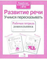 Развитие речи. Учимся пересказывать. Рабочая тетрадь дошкольника