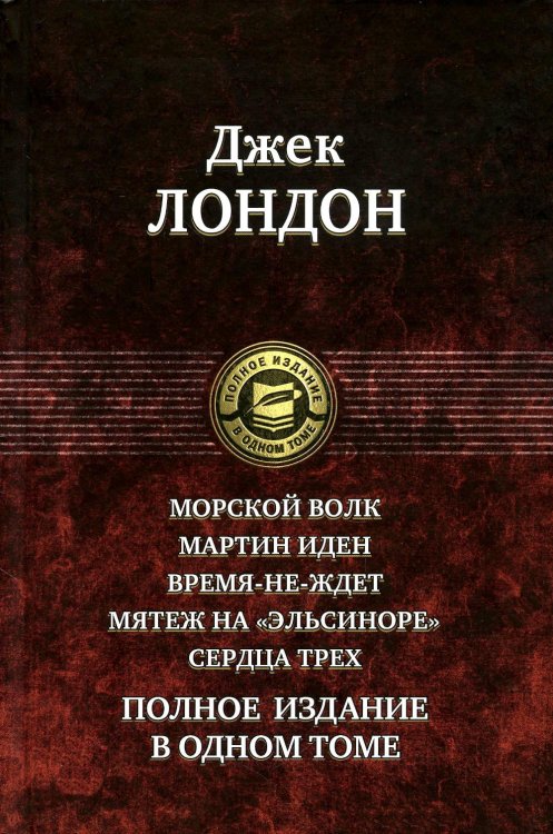 Морской волк. Мартин Иден. Время-не-ждет. Мятеж на "Эльсиноре". Сердца трех. Полное издание в одном томе