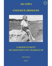 О науке и лженауке. О жизни и работе независимого исследователя
