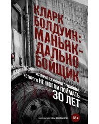 Кларк Болдуин: маньяк-дальнобойщик. История серийного убийцы, которого не могли поймать 30 лет