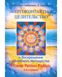 Энергоконтактное Целительство и Воскрешение Целебного Могущества. Новое Рейки РаМун. 2-я ступень. 2-е изд