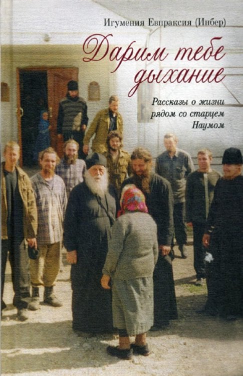 Дарим тебе дыхание. Рассказы о жизни рядом со старцем Наумом Дарим тебе дыхание. Рассказы о жизни рядом со старцем Наумом