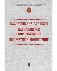 Казначейские платежи. Казначейское сопровождение. Бюджетный мониторинг. Научно-практическое пособие
