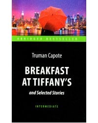 Breakfast at Tiffany's and Selected Stories = Завтрак у Тиффани: книга для чтения на англ.яз. Intermediate