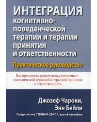 Интеграция когнитивно-поведенческой терапии и терапии принятия и ответственности. Практическое руководство