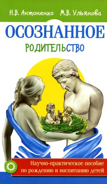 Осознанное родительство. Научно-практическое руководство по рождению и воспитанию детей
